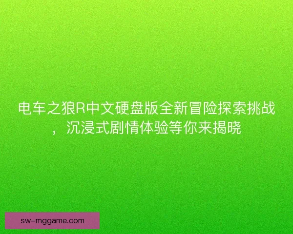 电车之狼R中文硬盘版全新冒险探索挑战，沉浸式剧情体验等你来揭晓
